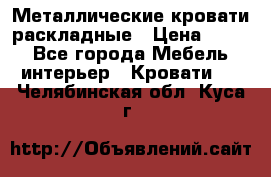 Металлические кровати раскладные › Цена ­ 850 - Все города Мебель, интерьер » Кровати   . Челябинская обл.,Куса г.